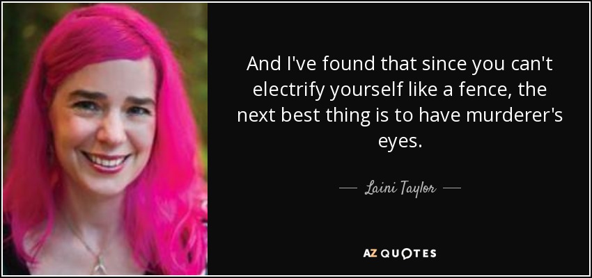And I've found that since you can't electrify yourself like a fence, the next best thing is to have murderer's eyes. - Laini Taylor