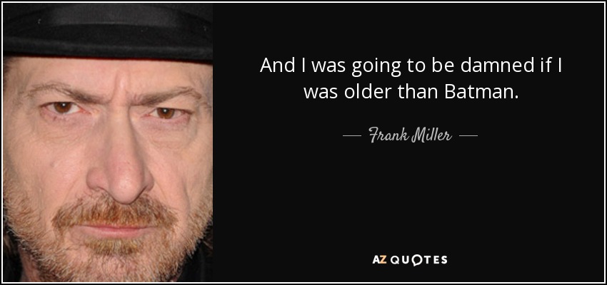 And I was going to be damned if I was older than Batman. - Frank Miller