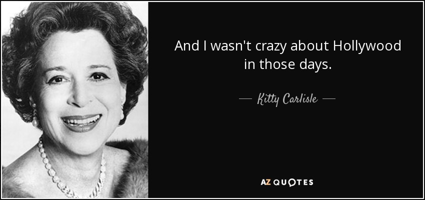 And I wasn't crazy about Hollywood in those days. - Kitty Carlisle