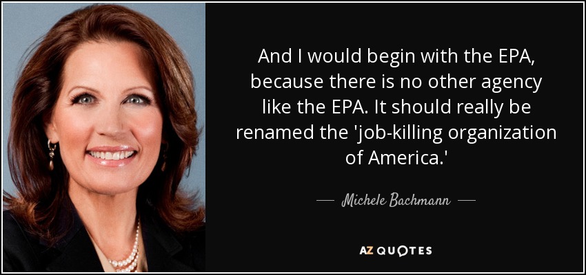 And I would begin with the EPA, because there is no other agency like the EPA. It should really be renamed the 'job-killing organization of America.' - Michele Bachmann