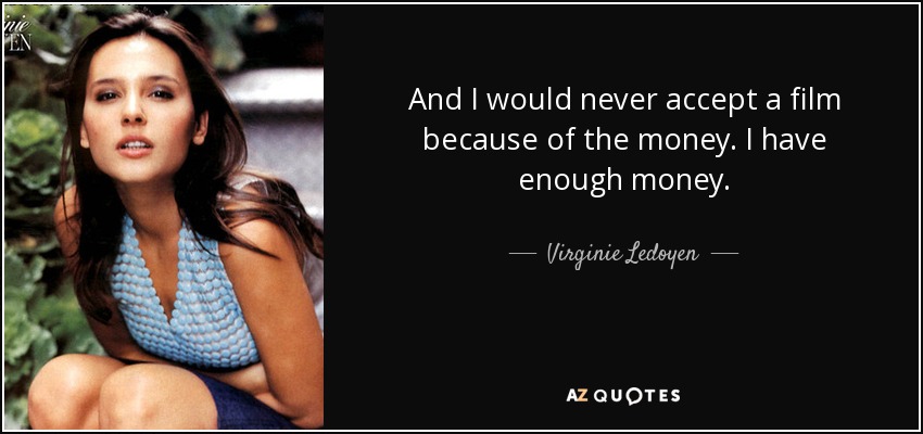 And I would never accept a film because of the money. I have enough money. - Virginie Ledoyen