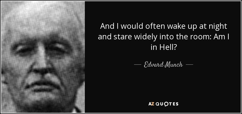 And I would often wake up at night and stare widely into the room: Am I in Hell? - Edvard Munch