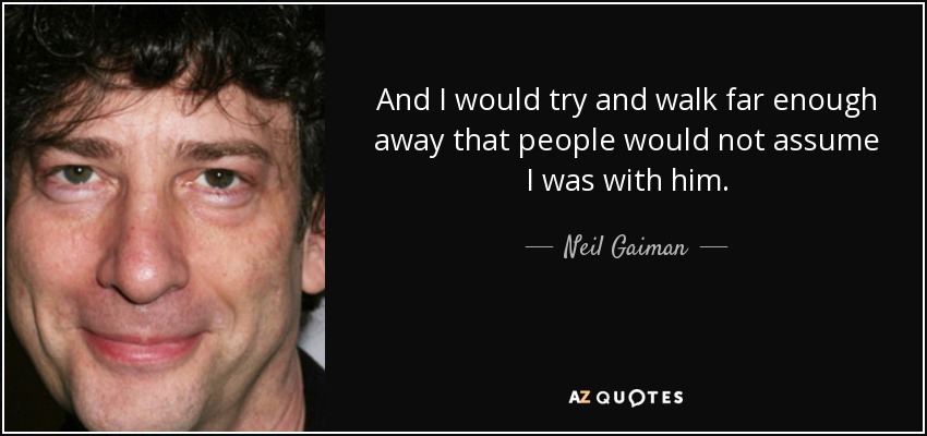 And I would try and walk far enough away that people would not assume I was with him. - Neil Gaiman