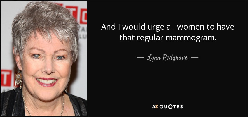 And I would urge all women to have that regular mammogram. - Lynn Redgrave