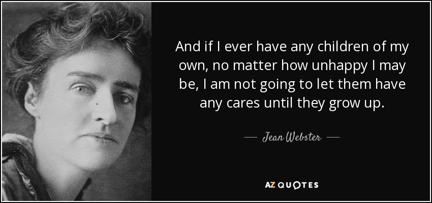 And if I ever have any children of my own, no matter how unhappy I may be, I am not going to let them have any cares until they grow up. - Jean Webster