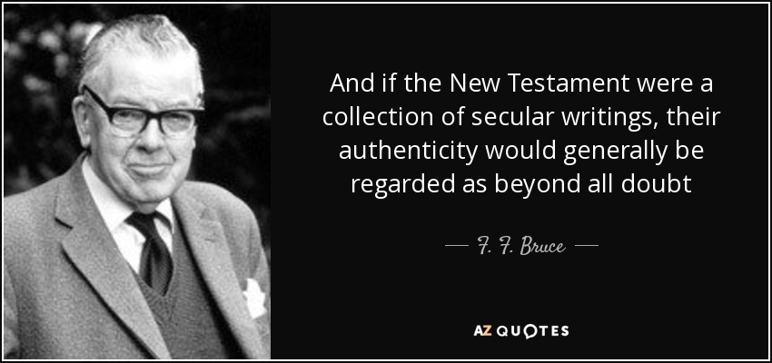 And if the New Testament were a collection of secular writings, their authenticity would generally be regarded as beyond all doubt - F. F. Bruce