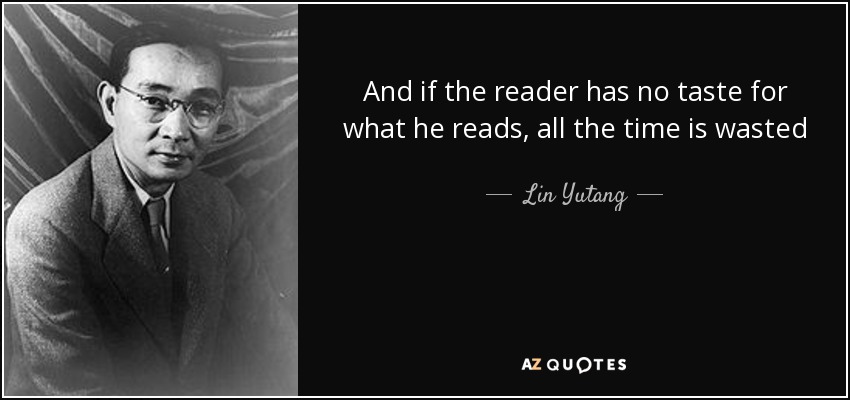 And if the reader has no taste for what he reads, all the time is wasted - Lin Yutang