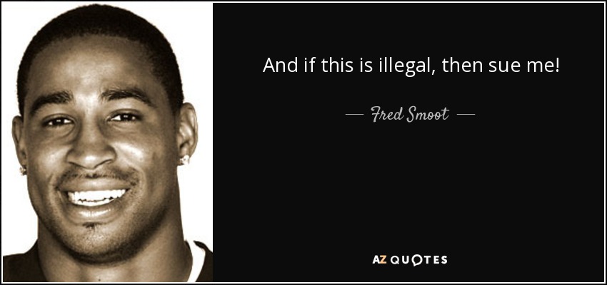 And if this is illegal, then sue me! - Fred Smoot