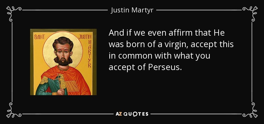 And if we even affirm that He was born of a virgin, accept this in common with what you accept of Perseus. - Justin Martyr