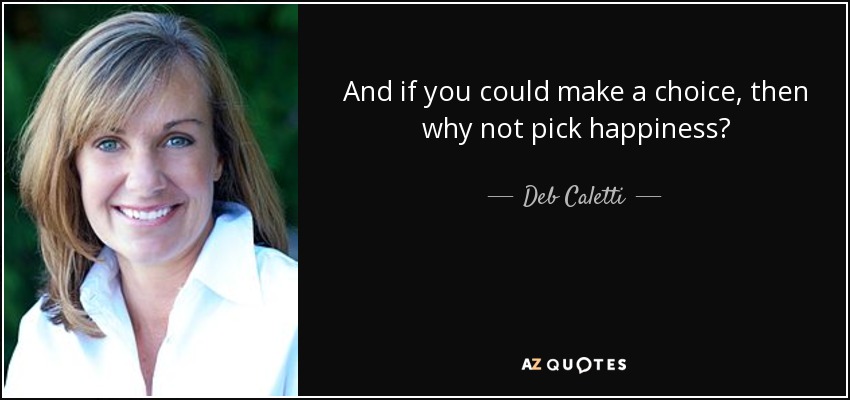 And if you could make a choice, then why not pick happiness? - Deb Caletti
