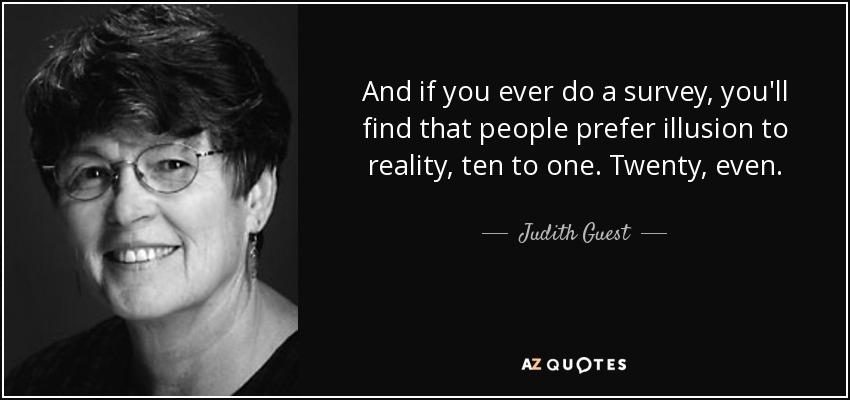 And if you ever do a survey, you'll find that people prefer illusion to reality, ten to one. Twenty, even. - Judith Guest