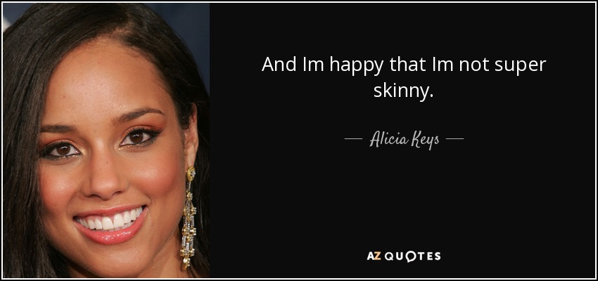 And Im happy that Im not super skinny. - Alicia Keys