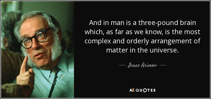 And in man is a three-pound brain which, as far as we know, is the most complex and orderly arrangement of matter in the universe. - Isaac Asimov