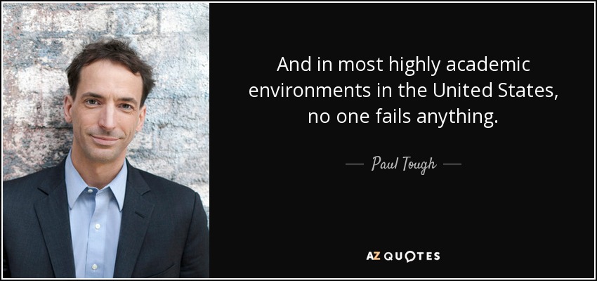 And in most highly academic environments in the United States, no one fails anything. - Paul Tough