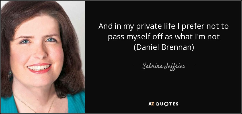 And in my private life I prefer not to pass myself off as what I'm not (Daniel Brennan) - Sabrina Jeffries