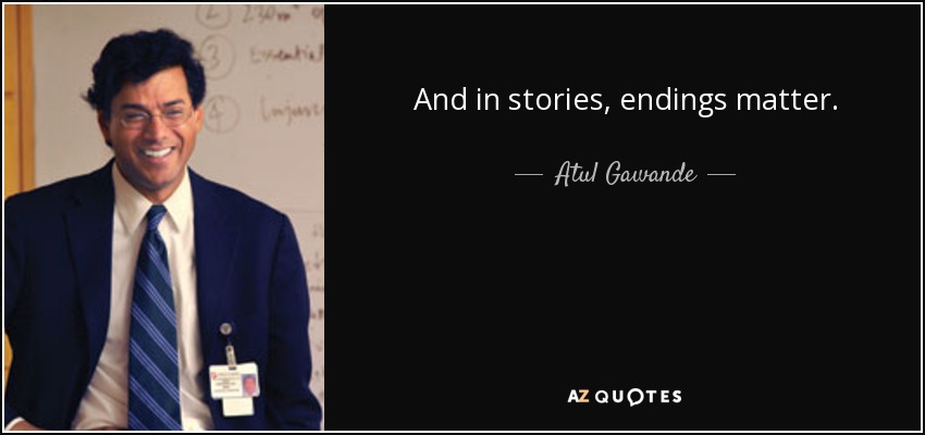 And in stories, endings matter. - Atul Gawande