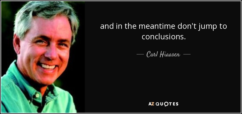 and in the meantime don't jump to conclusions. - Carl Hiaasen