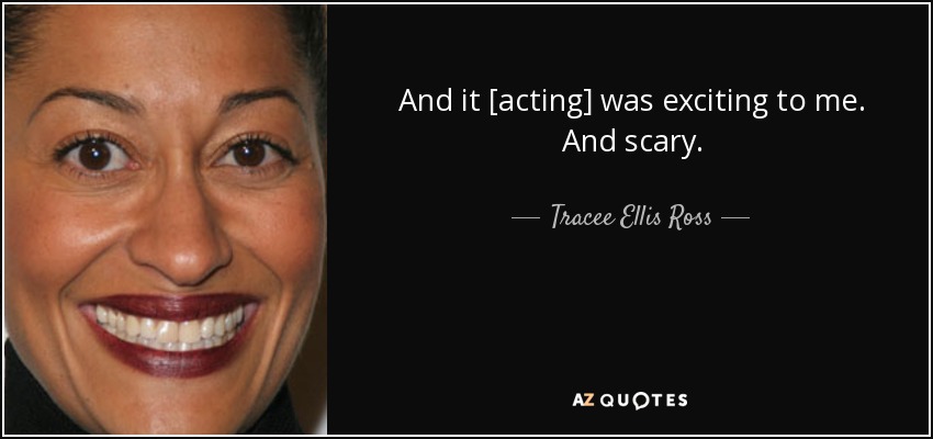 And it [acting] was exciting to me. And scary. - Tracee Ellis Ross