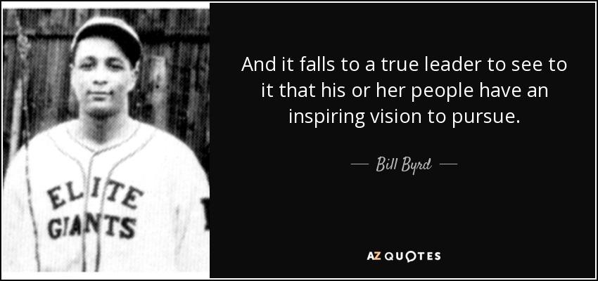 And it falls to a true leader to see to it that his or her people have an inspiring vision to pursue. - Bill Byrd