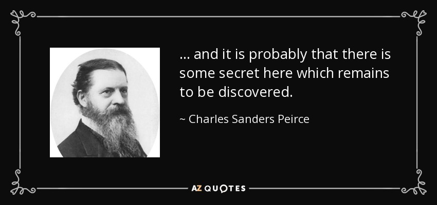 ... and it is probably that there is some secret here which remains to be discovered. - Charles Sanders Peirce
