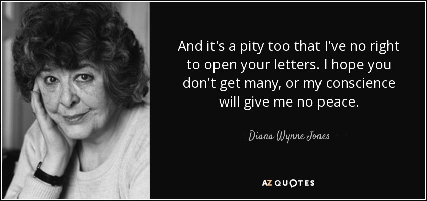 And it's a pity too that I've no right to open your letters. I hope you don't get many, or my conscience will give me no peace. - Diana Wynne Jones