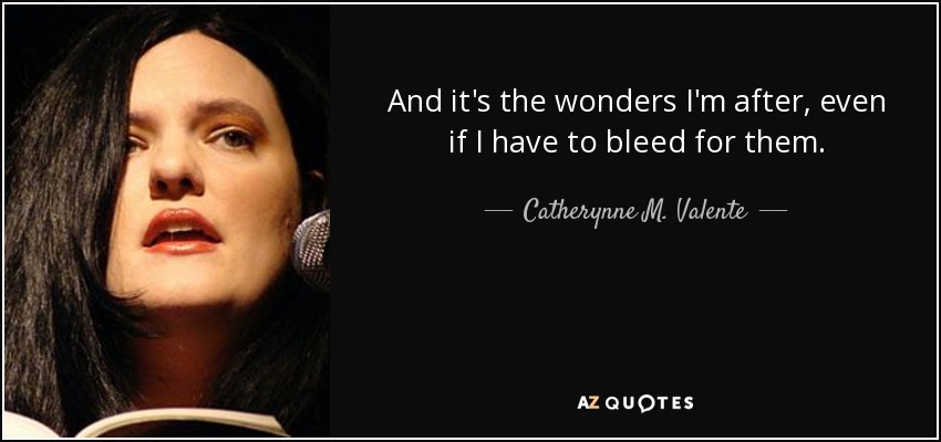 And it's the wonders I'm after, even if I have to bleed for them. - Catherynne M. Valente