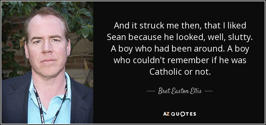 And it struck me then, that I liked Sean because he looked, well, slutty. A boy who had been around. A boy who couldn't remember if he was Catholic or not. - Bret Easton Ellis