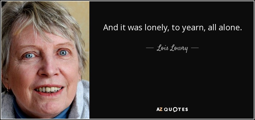 And it was lonely, to yearn, all alone. - Lois Lowry