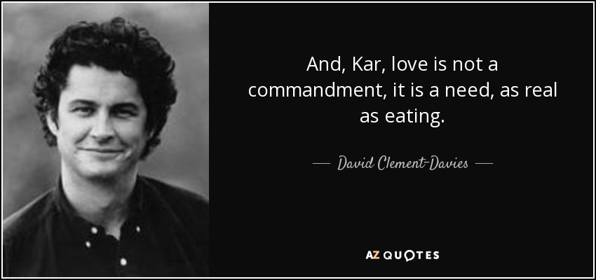 And, Kar, love is not a commandment, it is a need, as real as eating. - David Clement-Davies