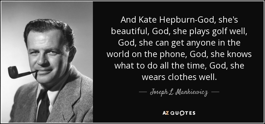 And Kate Hepburn-God, she's beautiful, God, she plays golf well, God, she can get anyone in the world on the phone, God, she knows what to do all the time, God, she wears clothes well. - Joseph L. Mankiewicz