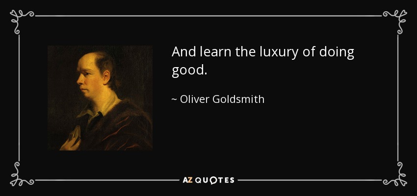And learn the luxury of doing good. - Oliver Goldsmith