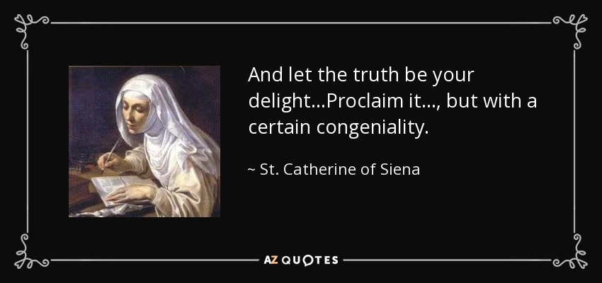 And let the truth be your delight...Proclaim it..., but with a certain congeniality. - St. Catherine of Siena