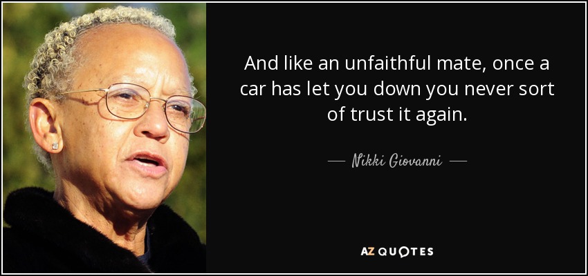 And like an unfaithful mate, once a car has let you down you never sort of trust it again. - Nikki Giovanni