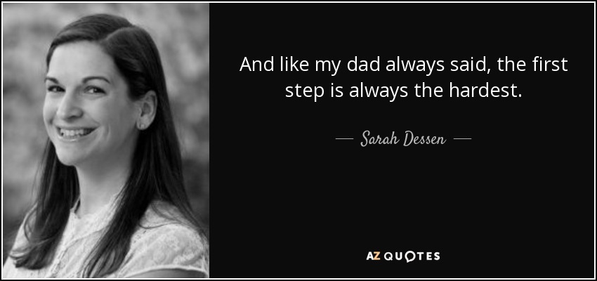And like my dad always said, the first step is always the hardest. - Sarah Dessen