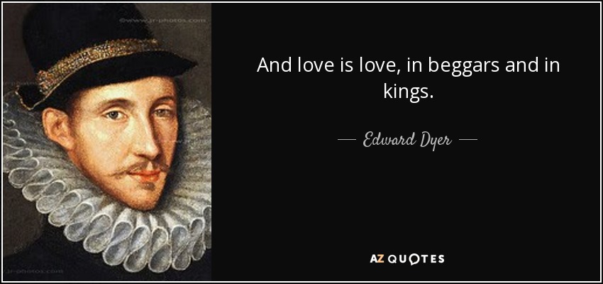 And love is love, in beggars and in kings. - Edward Dyer