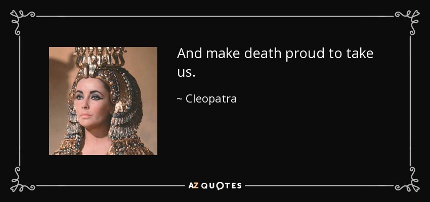 And make death proud to take us. - Cleopatra