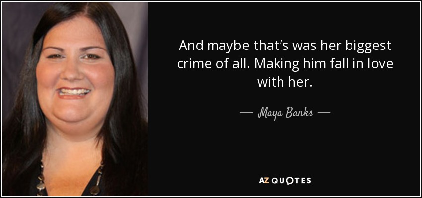 And maybe that’s was her biggest crime of all. Making him fall in love with her. - Maya Banks
