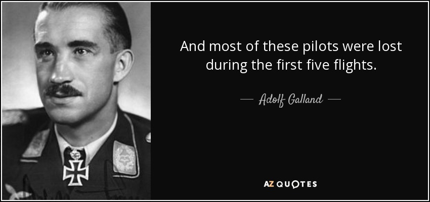 And most of these pilots were lost during the first five flights. - Adolf Galland