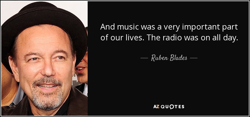 And music was a very important part of our lives. The radio was on all day. - Ruben Blades
