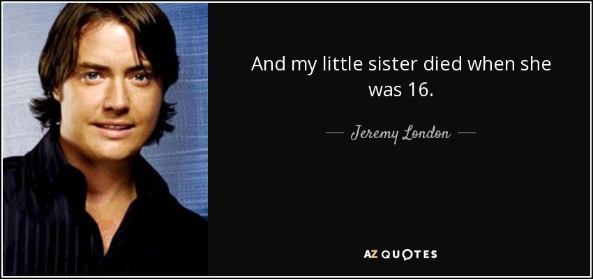 And my little sister died when she was 16. - Jeremy London