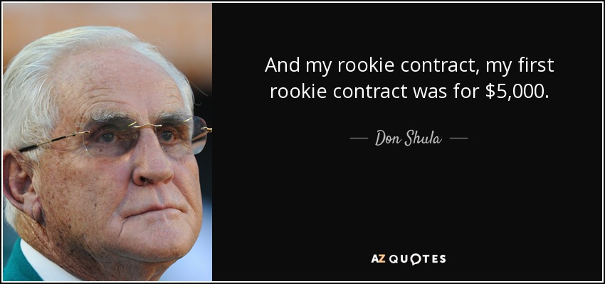 And my rookie contract, my first rookie contract was for $5,000. - Don Shula