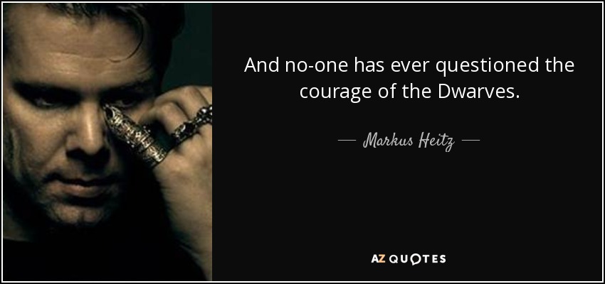 And no-one has ever questioned the courage of the Dwarves. - Markus Heitz
