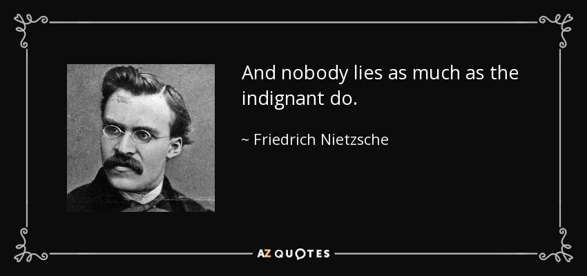 And nobody lies as much as the indignant do. - Friedrich Nietzsche