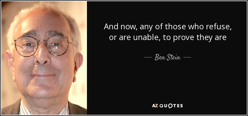 And now, any of those who refuse, or are unable, to prove they are citizens will receive free insurance paid for by those who are forced to buy insurance because they are citizens. - Ben Stein