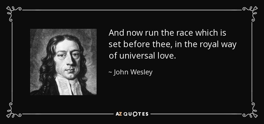 And now run the race which is set before thee, in the royal way of universal love. - John Wesley