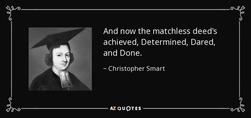 And now the matchless deed's achieved, Determined, Dared, and Done. - Christopher Smart