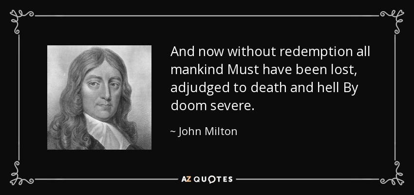 And now without redemption all mankind Must have been lost, adjudged to death and hell By doom severe. - John Milton