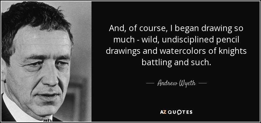 And, of course, I began drawing so much - wild, undisciplined pencil drawings and watercolors of knights battling and such. - Andrew Wyeth