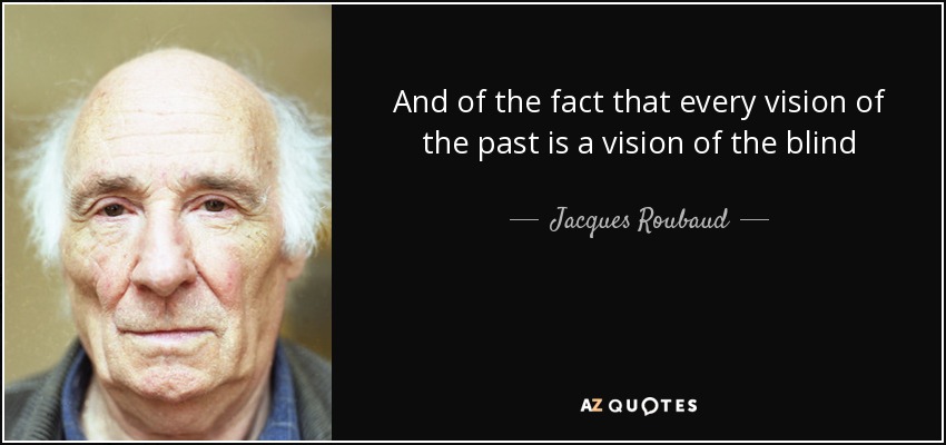 And of the fact that every vision of the past is a vision of the blind - Jacques Roubaud