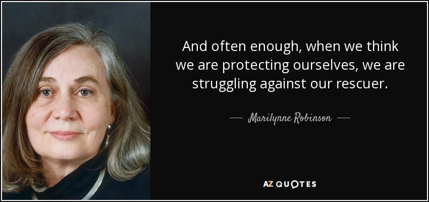 And often enough, when we think we are protecting ourselves, we are struggling against our rescuer. - Marilynne Robinson